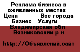 Реклама бизнеса в оживленных местах › Цена ­ 5 000 - Все города Бизнес » Услуги   . Владимирская обл.,Вязниковский р-н